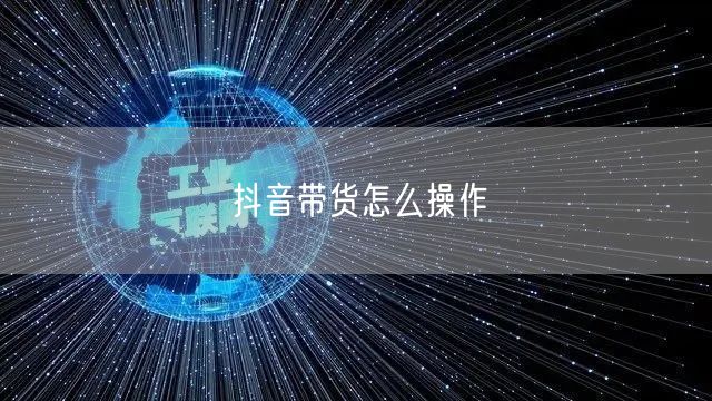 抖音带货怎么操作
