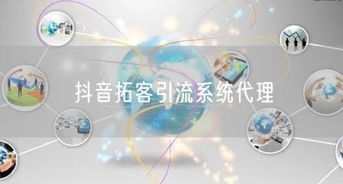 抖音拓客引流系统代理