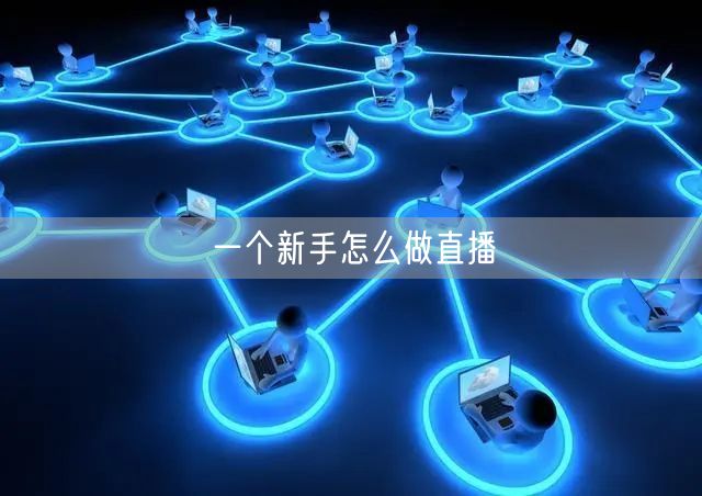 一个新手怎么做直播