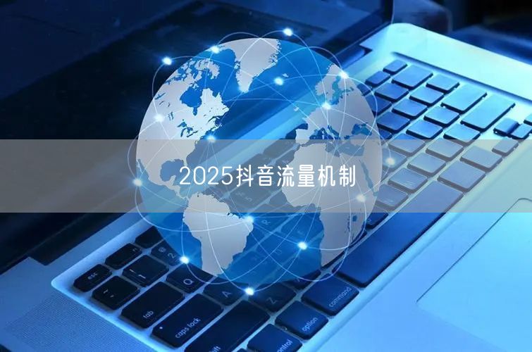 2025抖音流量机制
