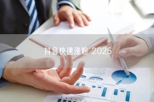 抖音快速涨粉 2025