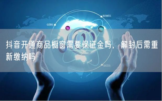 抖音开通商品橱窗需要保证金吗，解封后需重新缴纳吗