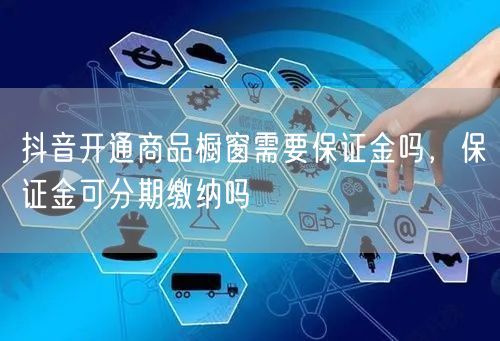抖音开通商品橱窗需要保证金吗，保证金可分期缴纳吗