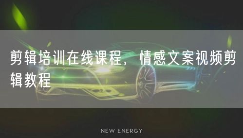 剪辑培训在线课程，情感文案视频剪辑教程