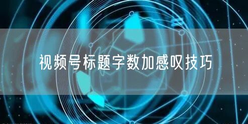 视频号标题字数加感叹技巧