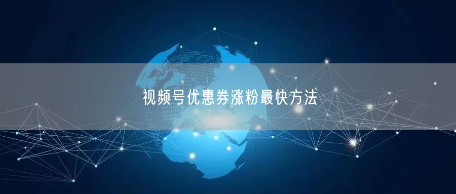 视频号优惠券涨粉最快方法