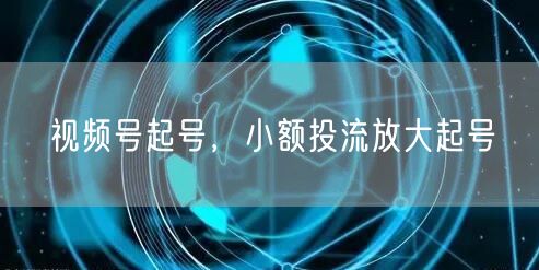 视频号起号，小额投流放大起号