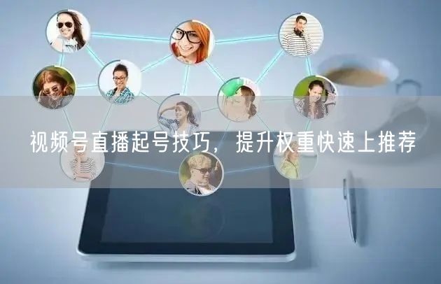 视频号直播起号技巧，提升权重快速上推荐