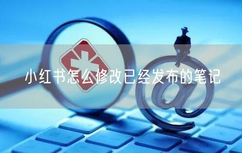 小红书怎么修改已经发布的笔记