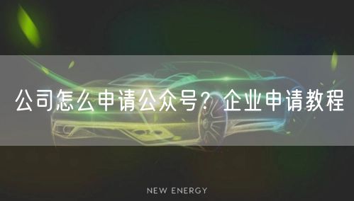 公司怎么申请公众号？企业申请教程