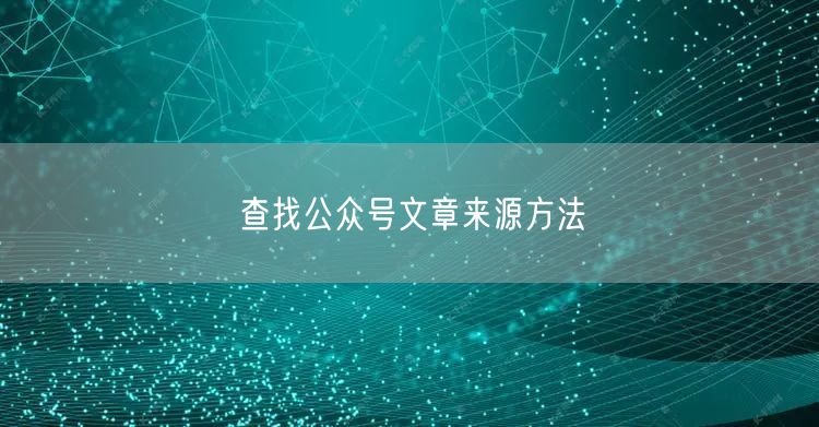查找公众号文章来源方法