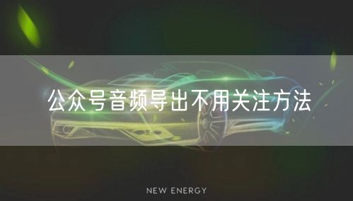 公众号音频导出不用关注方法