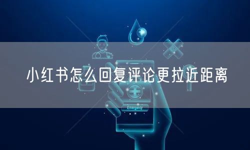 小红书怎么回复评论更拉近距离