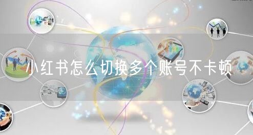 小红书怎么切换多个账号不卡顿