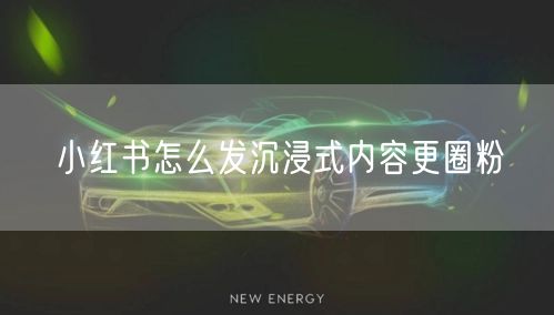 小红书怎么发沉浸式内容更圈粉