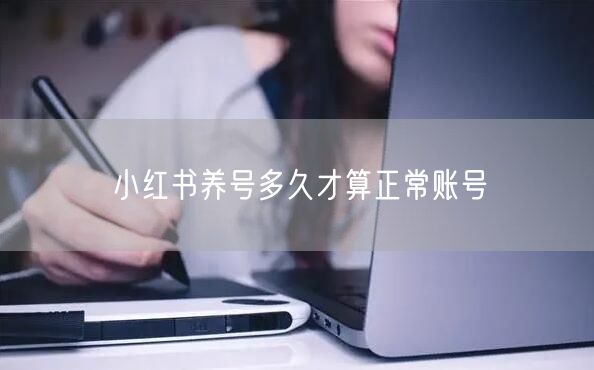 小红书养号多久才算正常账号