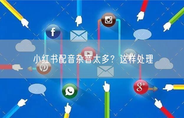 小红书配音杂音太多？这样处理