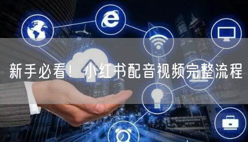 新手必看！小红书配音视频完整流程