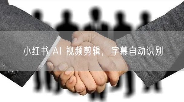 小红书 AI 视频剪辑，字幕自动识别