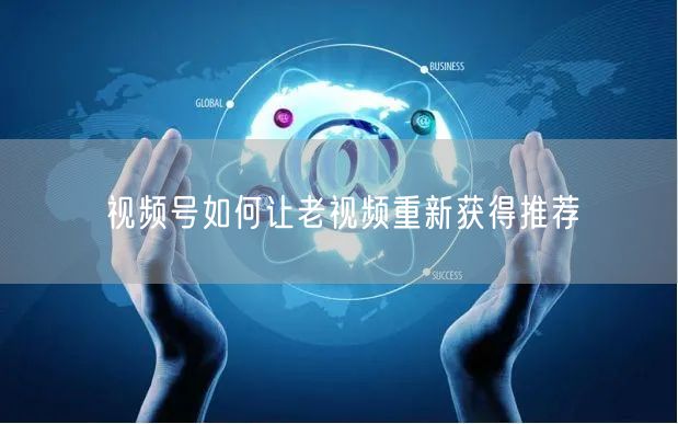 视频号如何让老视频重新获得推荐