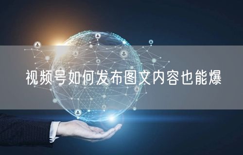 视频号如何发布图文内容也能爆