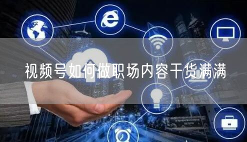 视频号如何做职场内容干货满满