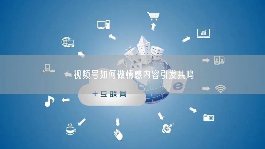 视频号如何做情感内容引发共鸣