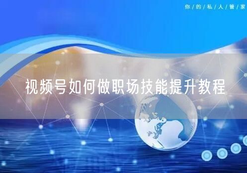 视频号如何做职场技能提升教程