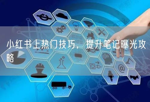 小红书上热门技巧，提升笔记曝光攻略