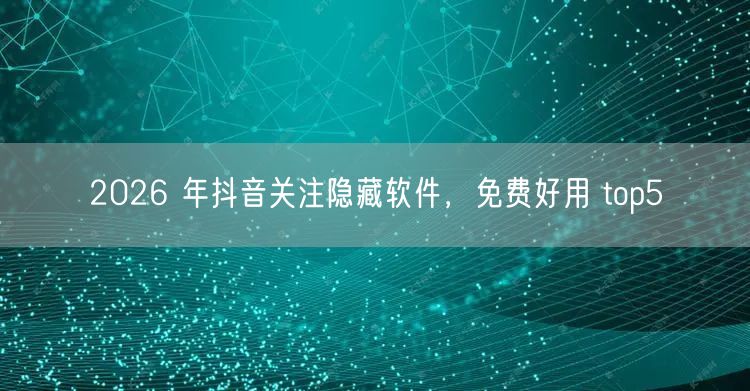 2026 年抖音关注隐藏软件，免费好用 top5