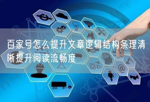 百家号怎么提升文章逻辑结构条理清晰提升阅读流畅度