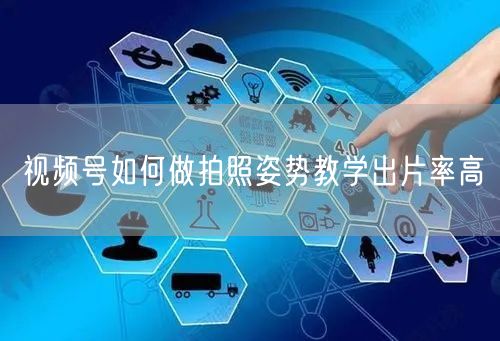 视频号如何做拍照姿势教学出片率高