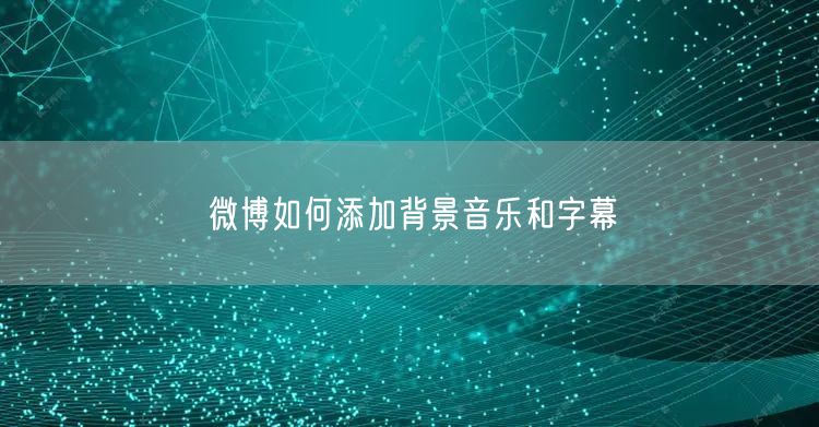 微博如何添加背景音乐和字幕