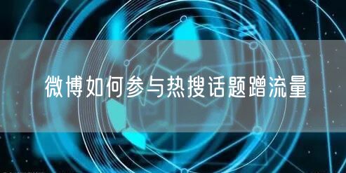 微博如何参与热搜话题蹭流量
