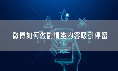 微博如何做剧情类内容吸引停留