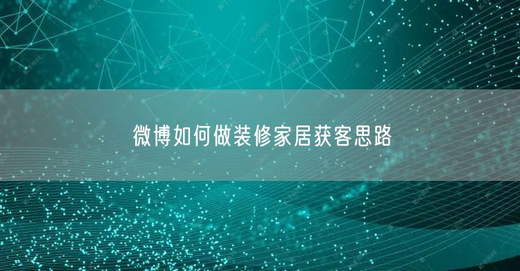 微博如何做装修家居获客思路