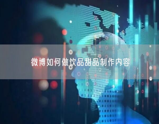 微博如何做饮品甜品制作内容
