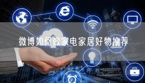 微博如何做家电家居好物推荐