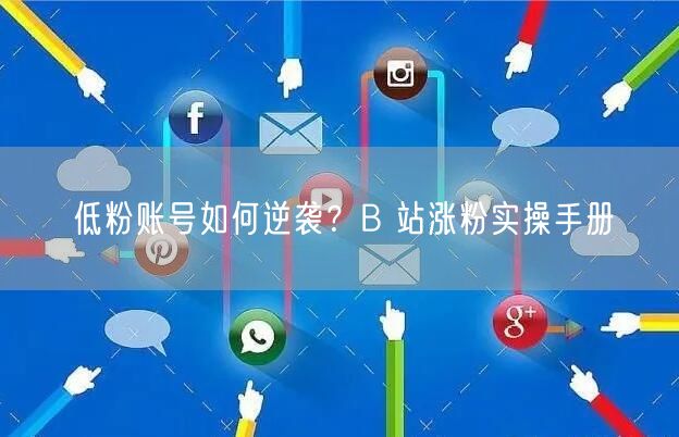 低粉账号如何逆袭？B 站涨粉实操手册