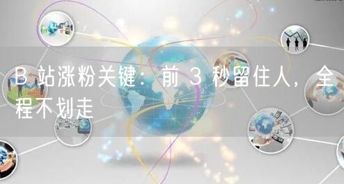 B 站涨粉关键：前 3 秒留住人，全程不划走