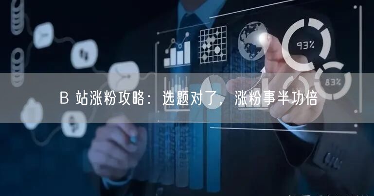 B 站涨粉攻略：选题对了，涨粉事半功倍