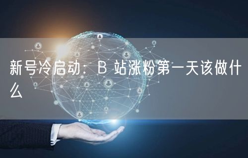 新号冷启动：B 站涨粉第一天该做什么