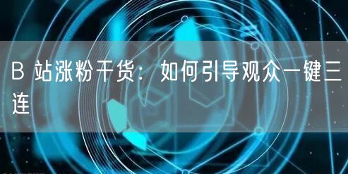 B 站涨粉干货：如何引导观众一键三连