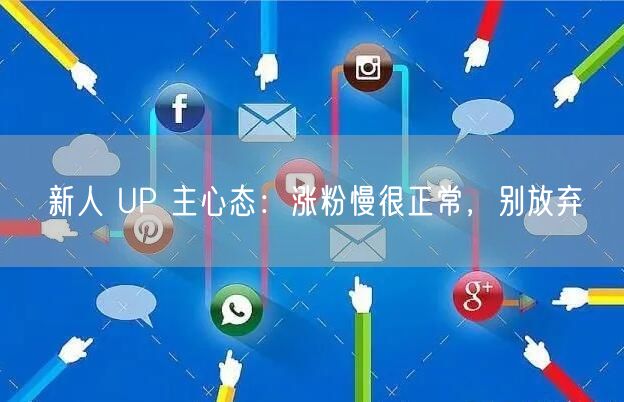 新人 UP 主心态：涨粉慢很正常，别放弃