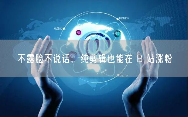 不露脸不说话，纯剪辑也能在 B 站涨粉