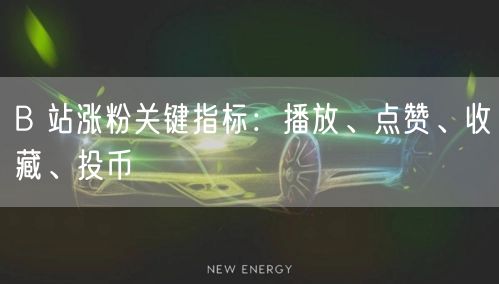 B 站涨粉关键指标：播放、点赞、收藏、投币