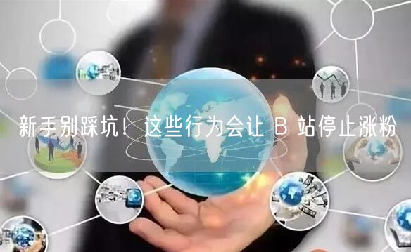 新手别踩坑！这些行为会让 B 站停止涨粉