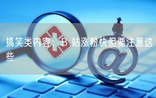 搞笑类内容：B 站涨粉快但要注意这些