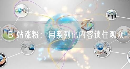 B 站涨粉：用系列化内容锁住观众