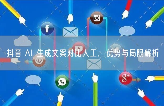 抖音 AI 生成文案对比人工，优势与局限解析